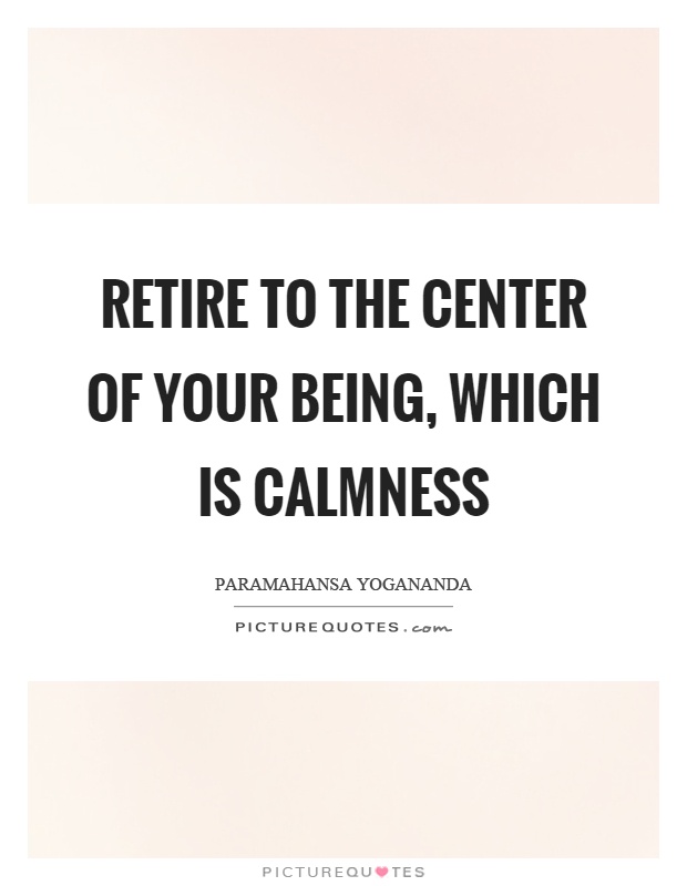 Retire to the center of your being, which is calmness Picture Quote #1