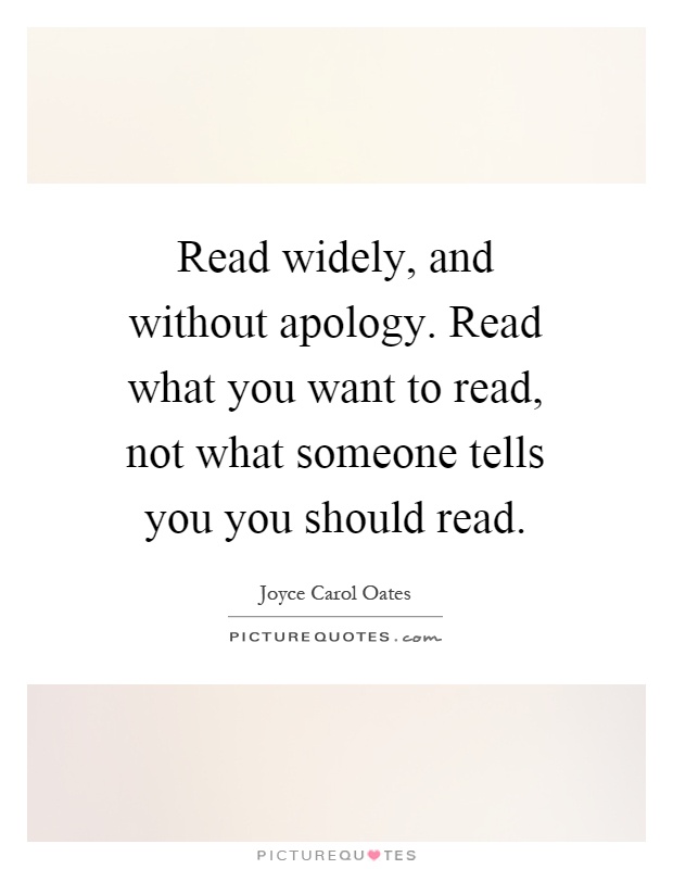 Read widely, and without apology. Read what you want to read, not what someone tells you you should read Picture Quote #1