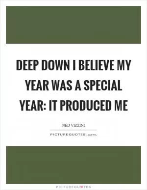 Deep down I believe my year was a special year: it produced me Picture Quote #1
