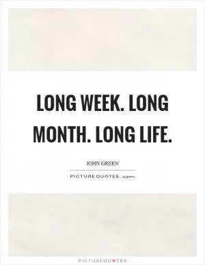Long week. Long month. Long life Picture Quote #1