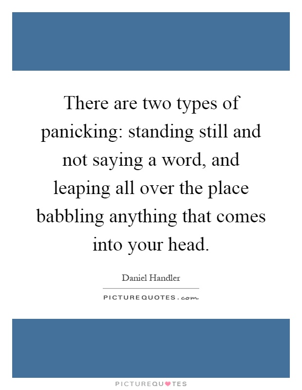 There are two types of panicking: standing still and not saying a word, and leaping all over the place babbling anything that comes into your head Picture Quote #1