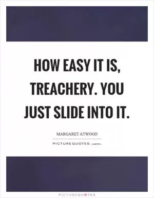 How easy it is, treachery. You just slide into it Picture Quote #1