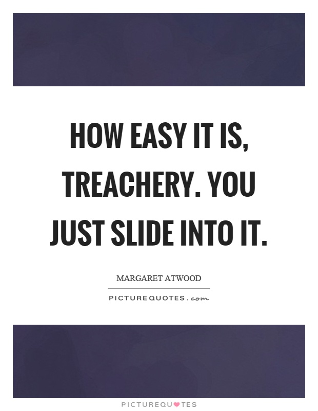 How easy it is, treachery. You just slide into it Picture Quote #1