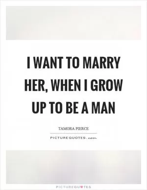 I want to marry her, when I grow up to be a man Picture Quote #1