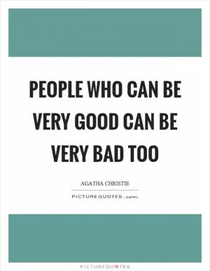 People who can be very good can be very bad too Picture Quote #1
