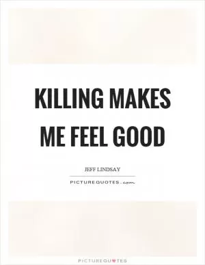 Killing makes me feel good Picture Quote #1
