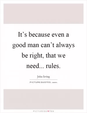 It’s because even a good man can’t always be right, that we need... rules Picture Quote #1