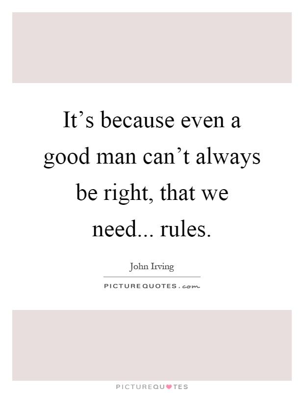 It's because even a good man can't always be right, that we need... rules Picture Quote #1