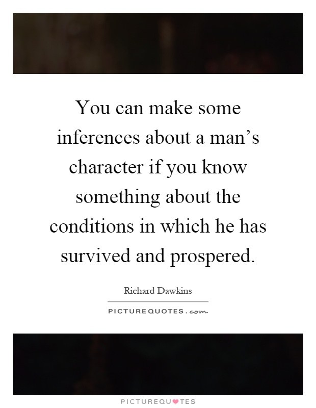 You can make some inferences about a man's character if you know something about the conditions in which he has survived and prospered Picture Quote #1