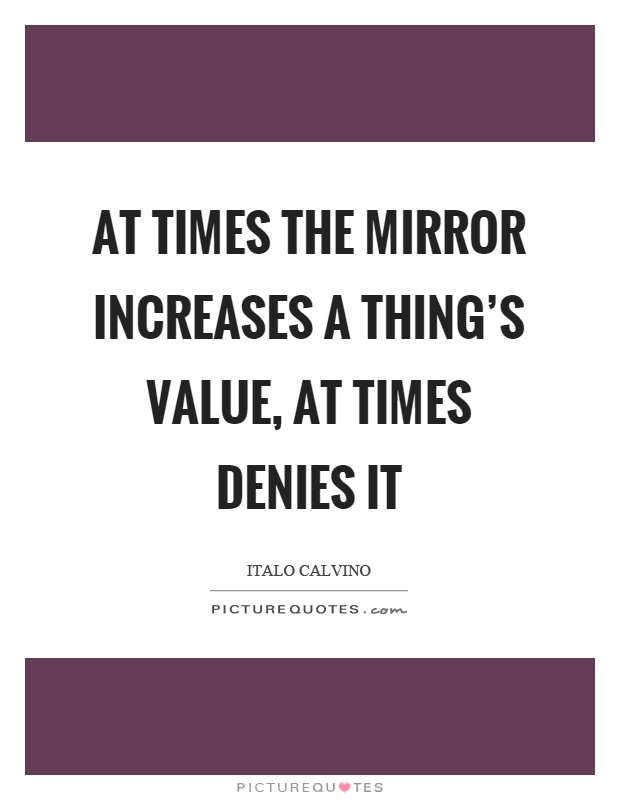 At times the mirror increases a thing's value, at times denies it Picture Quote #1