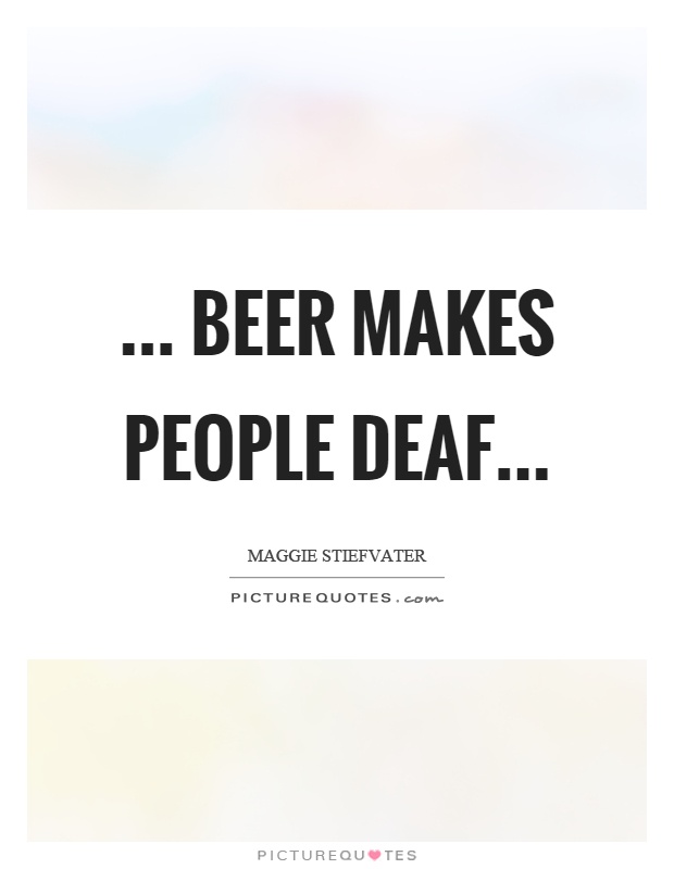 ... beer makes people deaf Picture Quote #1