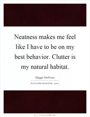 Neatness makes me feel like I have to be on my best behavior. Clutter is my natural habitat Picture Quote #1