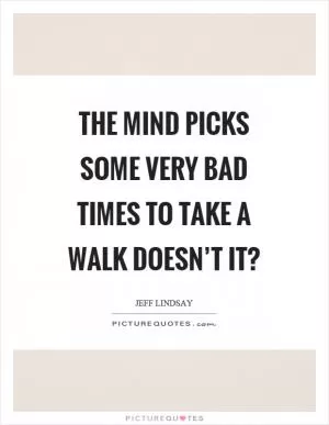 The mind picks some very bad times to take a walk doesn’t it? Picture Quote #1