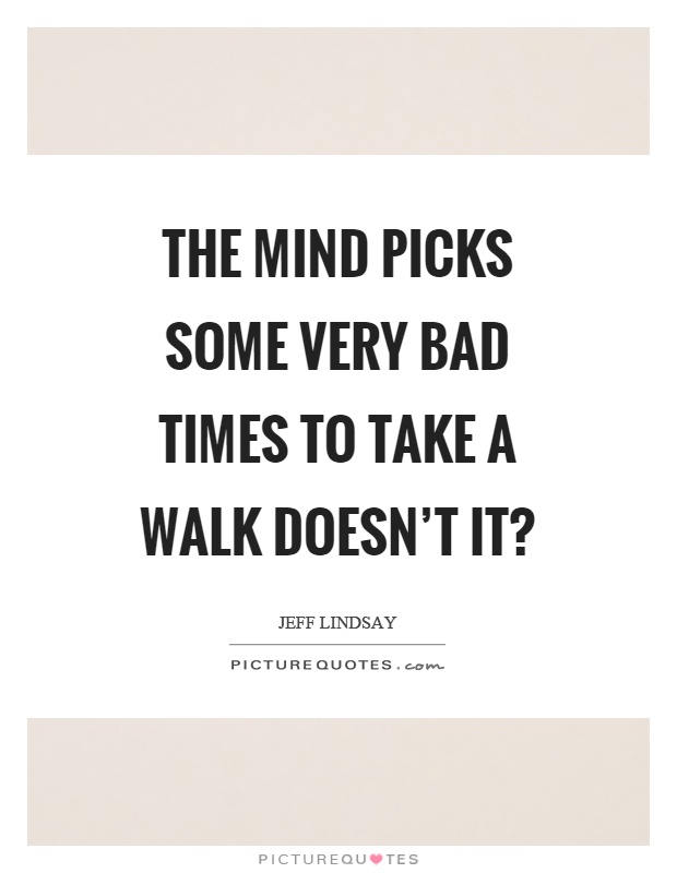The mind picks some very bad times to take a walk doesn't it? Picture Quote #1