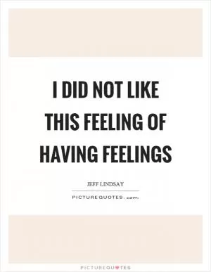 I did not like this feeling of having feelings Picture Quote #1