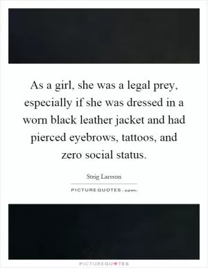 As a girl, she was a legal prey, especially if she was dressed in a worn black leather jacket and had pierced eyebrows, tattoos, and zero social status Picture Quote #1