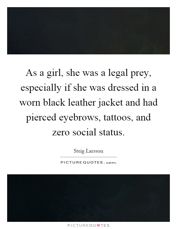 As a girl, she was a legal prey, especially if she was dressed in a worn black leather jacket and had pierced eyebrows, tattoos, and zero social status Picture Quote #1