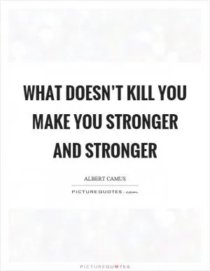 What doesn’t kill you make you stronger and stronger Picture Quote #1