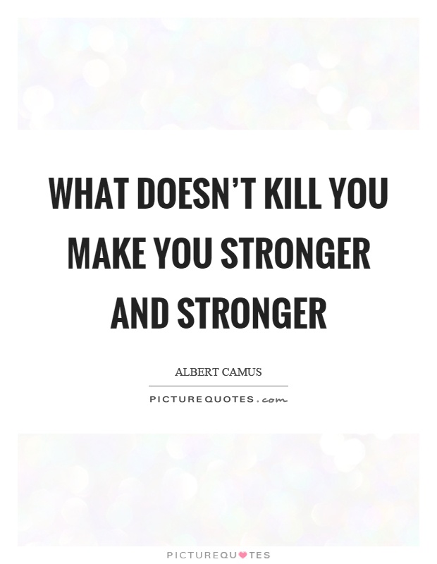 What doesn't kill you make you stronger and stronger Picture Quote #1