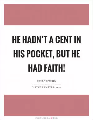 He hadn’t a cent in his pocket, but he had faith! Picture Quote #1