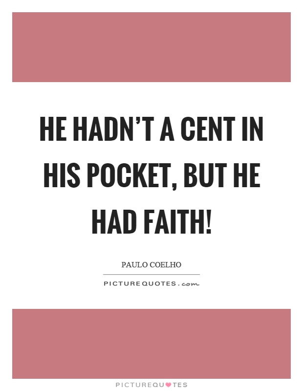 He hadn't a cent in his pocket, but he had faith! Picture Quote #1