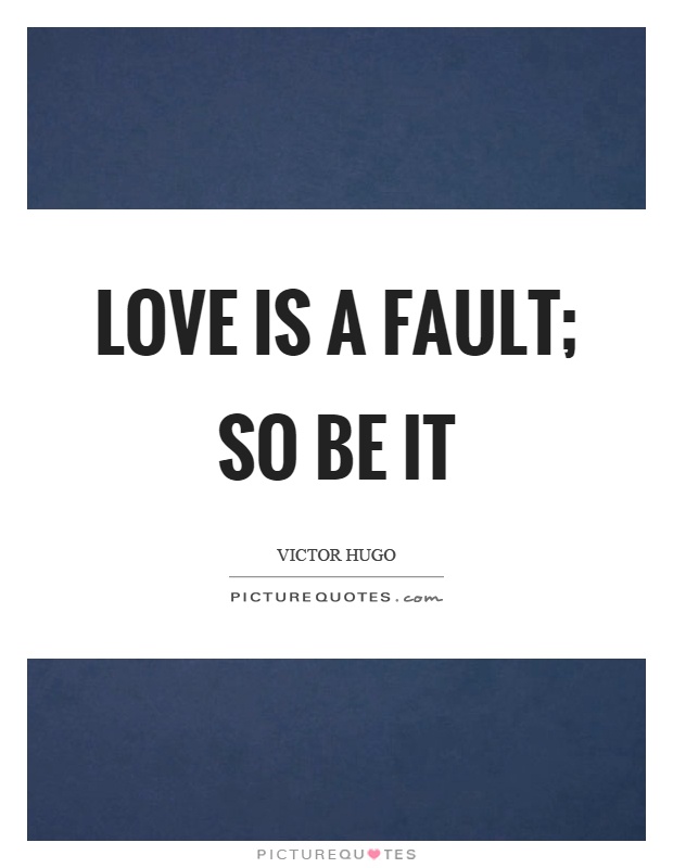Love is a fault; so be it Picture Quote #1