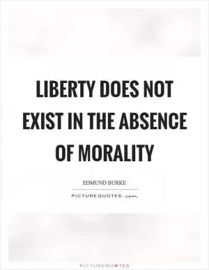 Liberty does not exist in the absence of morality Picture Quote #1