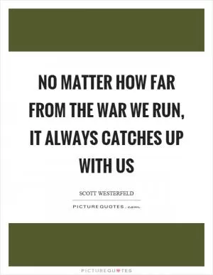 No matter how far from the war we run, it always catches up with us Picture Quote #1