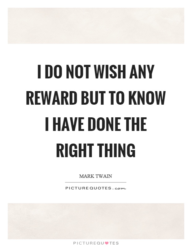 I do not wish any reward but to know I have done the right thing Picture Quote #1