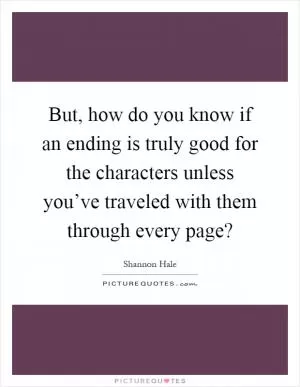 But, how do you know if an ending is truly good for the characters unless you’ve traveled with them through every page? Picture Quote #1