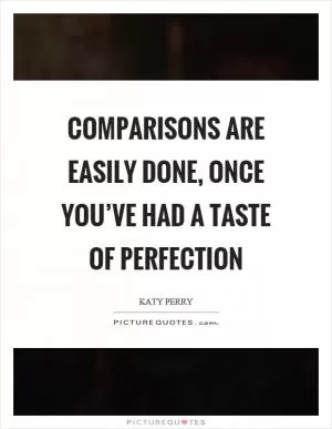 Comparisons are easily done, once you’ve had a taste of perfection Picture Quote #1