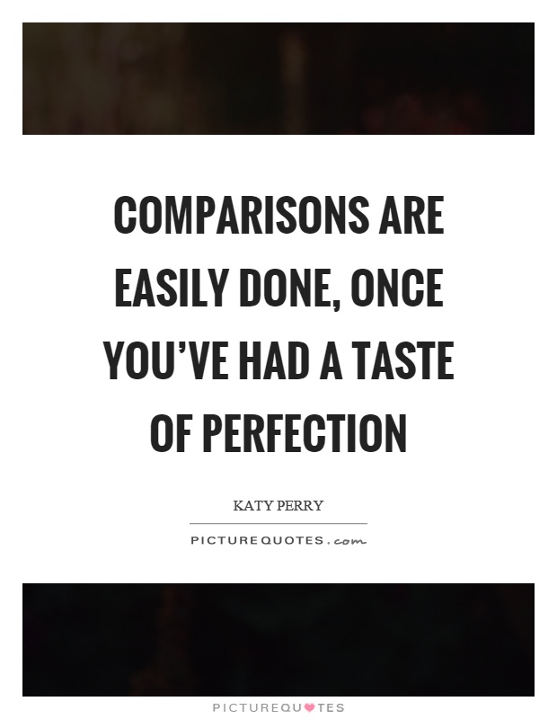 Comparisons are easily done, once you've had a taste of perfection Picture Quote #1