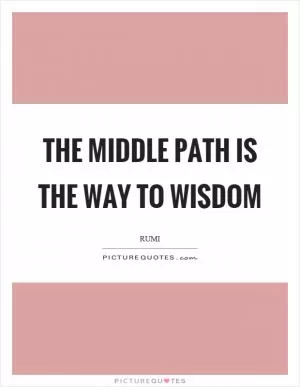 The middle path is the way to wisdom Picture Quote #1
