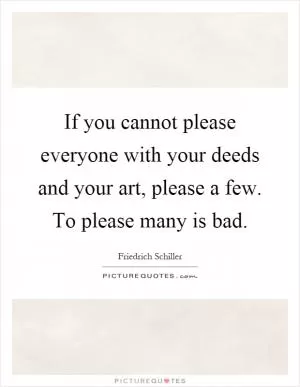 If you cannot please everyone with your deeds and your art, please a few. To please many is bad Picture Quote #1
