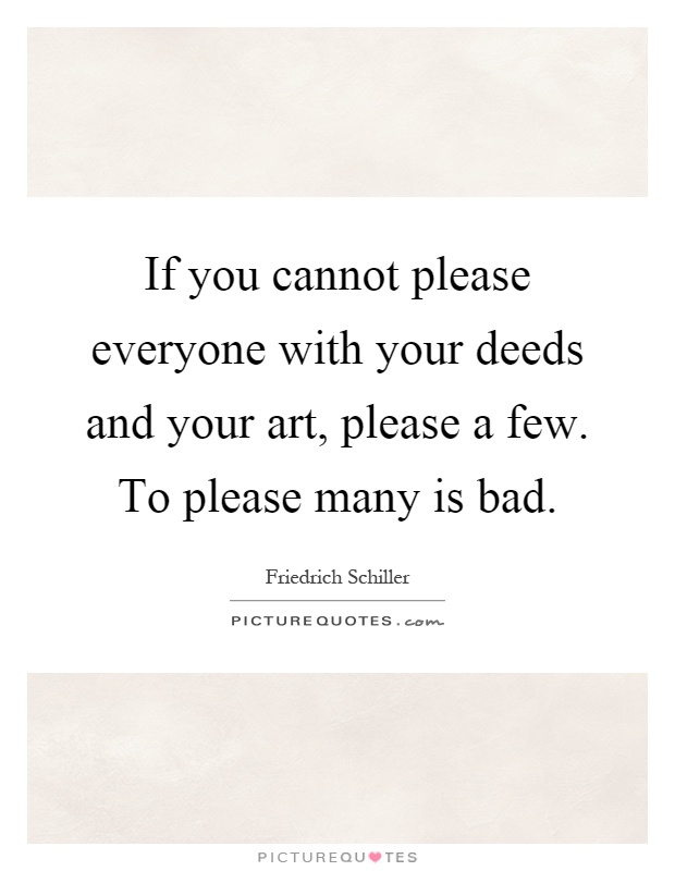 If you cannot please everyone with your deeds and your art, please a few. To please many is bad Picture Quote #1