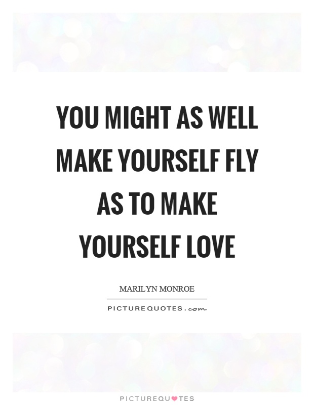 You might as well make yourself fly as to make yourself love Picture Quote #1