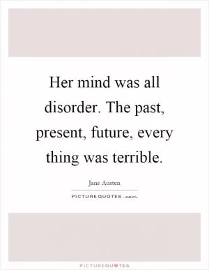 Her mind was all disorder. The past, present, future, every thing was terrible Picture Quote #1