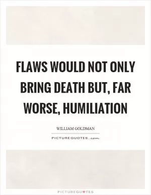 Flaws would not only bring death but, far worse, humiliation Picture Quote #1