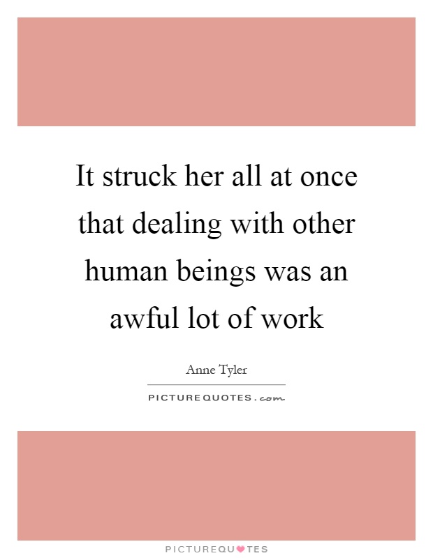 It struck her all at once that dealing with other human beings was an awful lot of work Picture Quote #1
