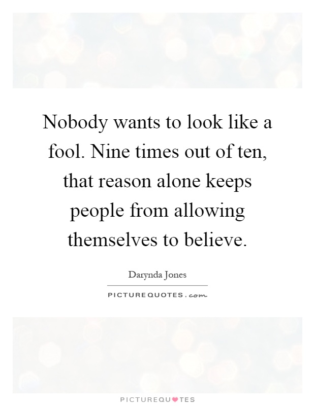Nobody wants to look like a fool. Nine times out of ten, that reason alone keeps people from allowing themselves to believe Picture Quote #1