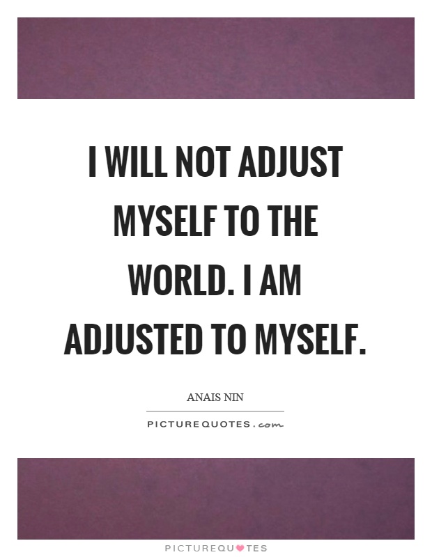 I will not adjust myself to the world. I am adjusted to myself Picture Quote #1