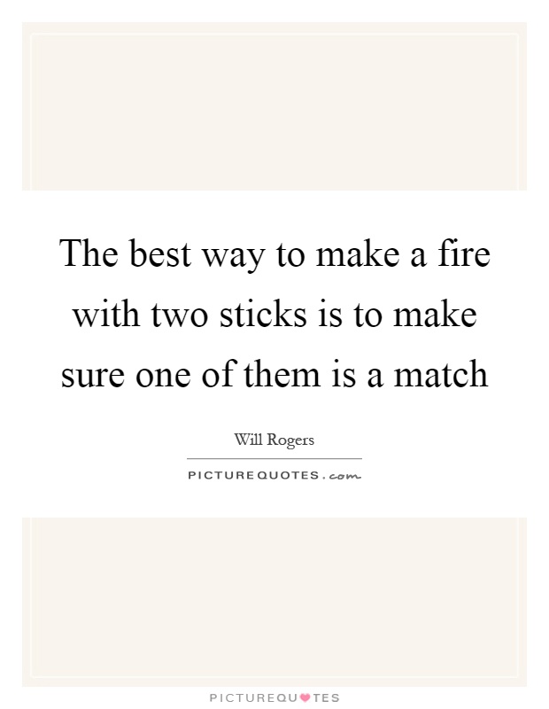 The best way to make a fire with two sticks is to make sure one of them is a match Picture Quote #1
