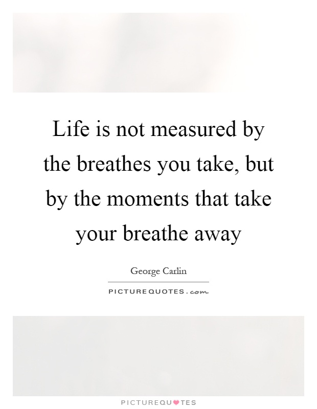 Life is not measured by the breathes you take, but by the moments that take your breathe away Picture Quote #1