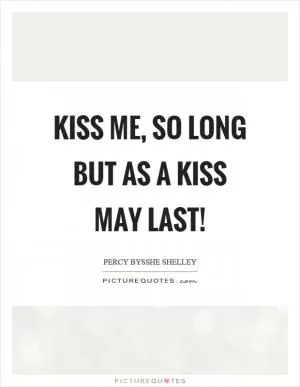 Kiss me, so long but as a kiss may last! Picture Quote #1