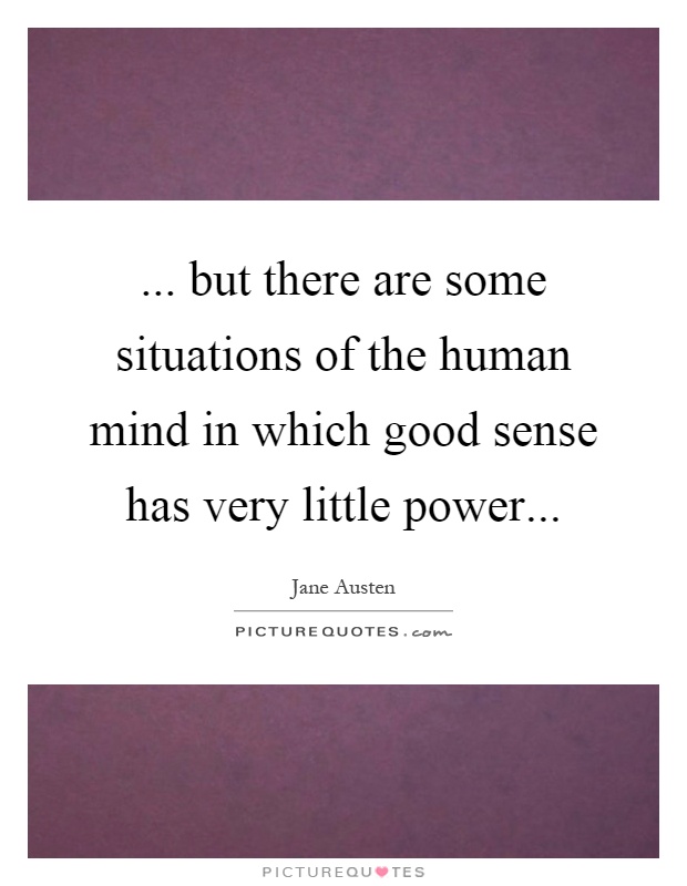 ... but there are some situations of the human mind in which good sense has very little power Picture Quote #1