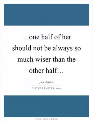 …one half of her should not be always so much wiser than the other half… Picture Quote #1