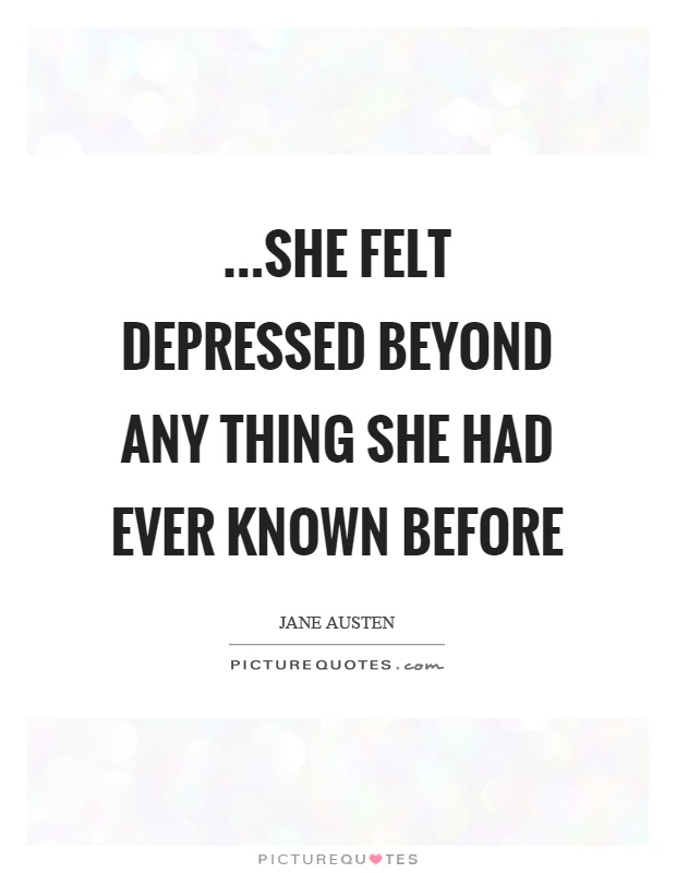 …she felt depressed beyond any thing she had ever known before Picture Quote #1