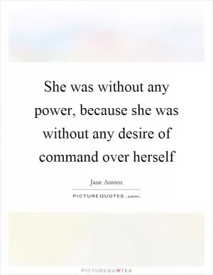 She was without any power, because she was without any desire of command over herself Picture Quote #1