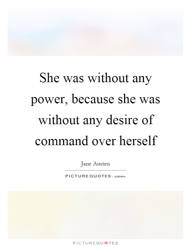 She was without any power, because she was without any desire of command over herself Picture Quote #1