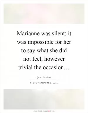 Marianne was silent; it was impossible for her to say what she did not feel, however trivial the occasion… Picture Quote #1